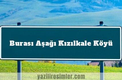 Burası Aşağı Kızılkale Köyü